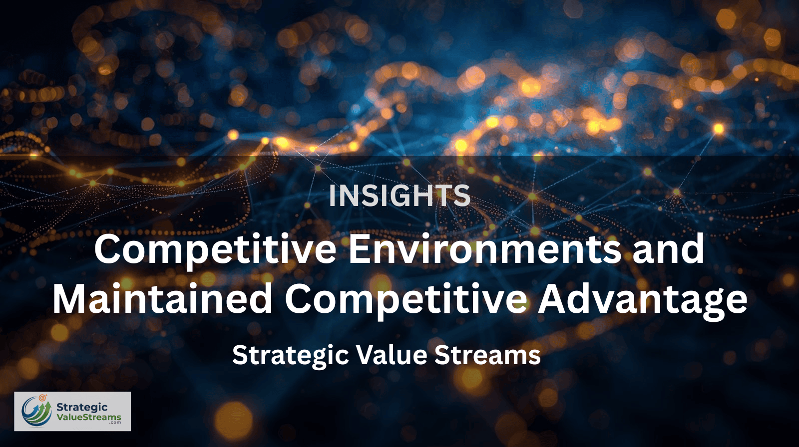 Competitive Environments and Maintained Competitive Advantage: Strategic Value Streams